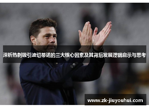 深析热刺吸引波切蒂诺的三大核心因素及其背后发展逻辑启示与思考