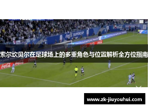 索尔坎贝尔在足球场上的多重角色与位置解析全方位指南