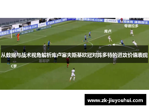 从数据与战术视角解析库卢塞夫斯基欧冠对阵多特的进攻价值表现 从数据与战术视角解析库卢塞夫斯基欧冠对阵多特的进攻价值表现