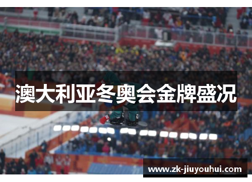 澳大利亚冬奥会金牌盛况 澳大利亚冬奥会金牌盛况