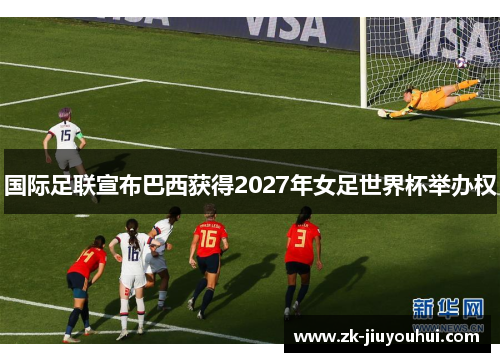 国际足联宣布巴西获得2027年女足世界杯举办权 国际足联宣布巴西获得2027年女足世界杯举办权