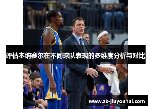 评估本纳赛尔在不同球队表现的多维度分析与对比 评估本纳赛尔在不同球队表现的多维度分析与对比