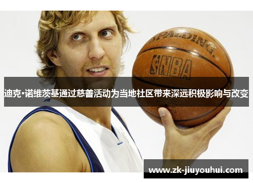 迪克·诺维茨基通过慈善活动为当地社区带来深远积极影响与改变 迪克·诺维茨基通过慈善活动为当地社区带来深远积极影响与改变
