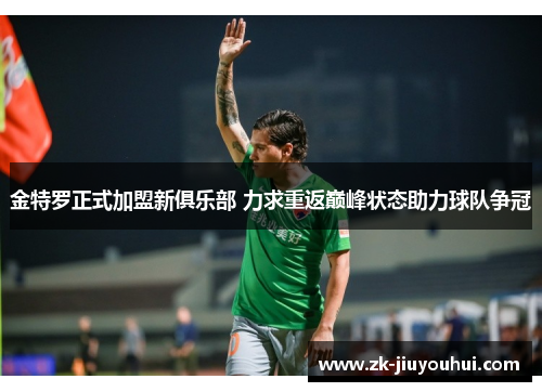 金特罗正式加盟新俱乐部 力求重返巅峰状态助力球队争冠 金特罗正式加盟新俱乐部 力求重返巅峰状态助力球队争冠