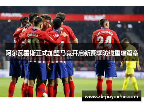 阿尔瓦雷斯正式加盟马竞开启新赛季防线重建篇章