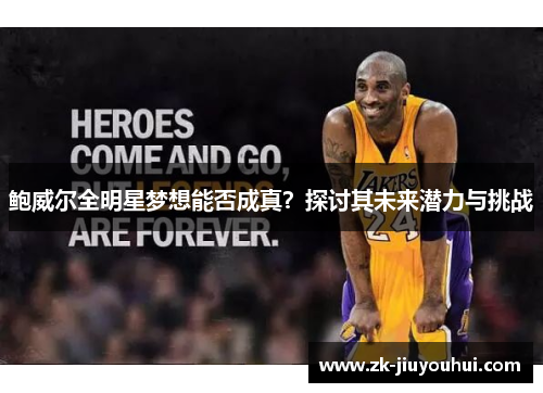 鲍威尔全明星梦想能否成真?探讨其未来潜力与挑战 鲍威尔全明星梦想能否成真?探讨其未来潜力与挑战